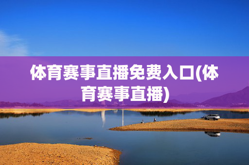 体育赛事直播免费入口(体育赛事直播)