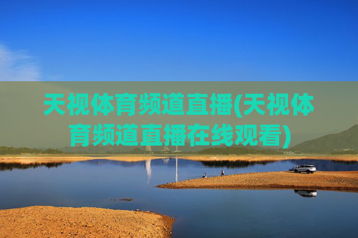 天视体育频道直播(天视体育频道直播在线观看)