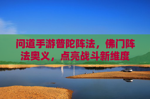 问道手游普陀阵法，佛门阵法奥义，点亮战斗新维度