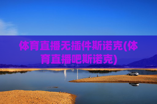 体育直播无插件斯诺克(体育直播吧斯诺克)