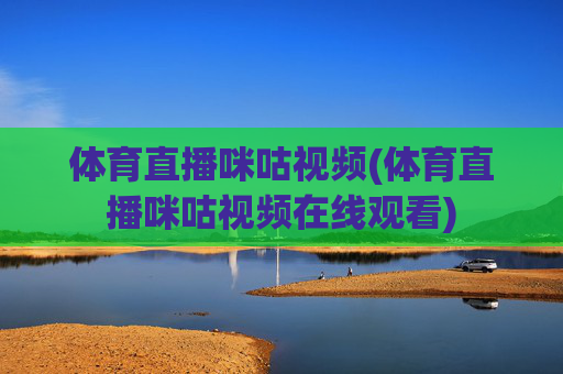 体育直播咪咕视频(体育直播咪咕视频在线观看)