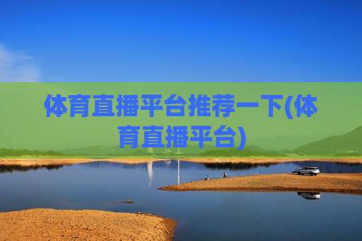 体育直播平台推荐一下(体育直播平台)