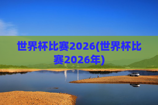世界杯比赛2026(世界杯比赛2026年)