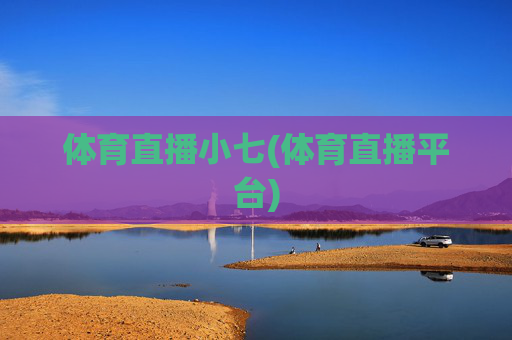 体育直播小七(体育直播平台)