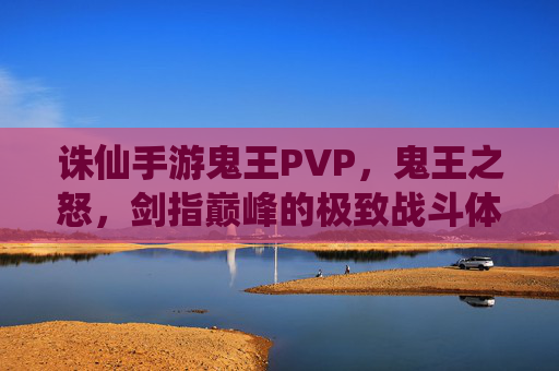 诛仙手游鬼王PVP,鬼王之怒,剑指巅峰的极致战斗体验