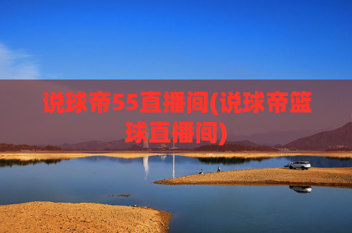 说球帝55直播间(说球帝篮球直播间)