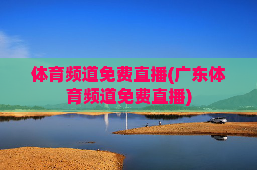 体育频道免费直播(广东体育频道免费直播)
