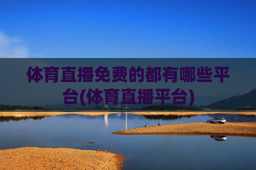 体育直播免费的都有哪些平台(体育直播平台)