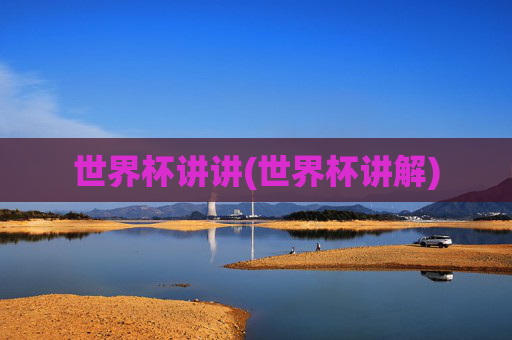 世界杯讲讲(世界杯讲解)
