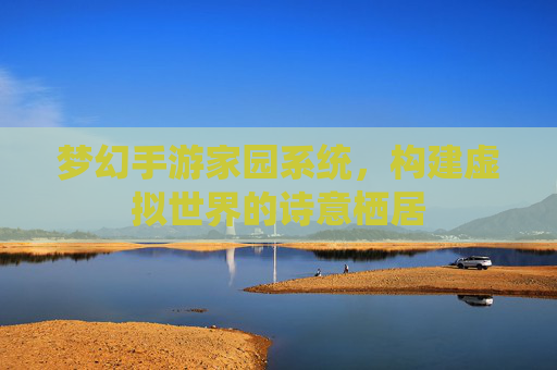 梦幻手游家园系统,构建虚拟世界的诗意栖居