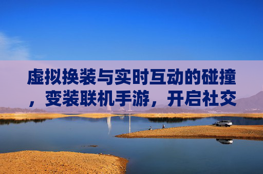 虚拟换装与实时互动的碰撞,变装联机手游,开启社交游戏新篇章,虚拟换装与实时互动的碰撞,变装联机手游,开启社交游戏新篇章