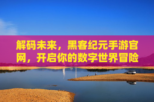 解码未来,黑客纪元手游官网,开启你的数字世界冒险之旅,解码未来,黑客纪元手游官网,开启你的数字世界冒险之旅