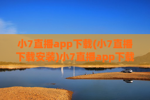 小7直播app下载(小7直播下载安装)小7直播app下载(小7直播下载安装)