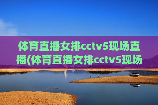 体育直播女排cctv5现场直播(体育直播女排cctv5现场直播回放)