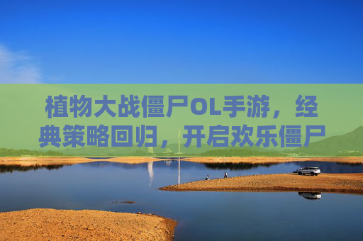 植物大战僵尸OL手游，经典策略回归，开启欢乐僵尸大战新篇章