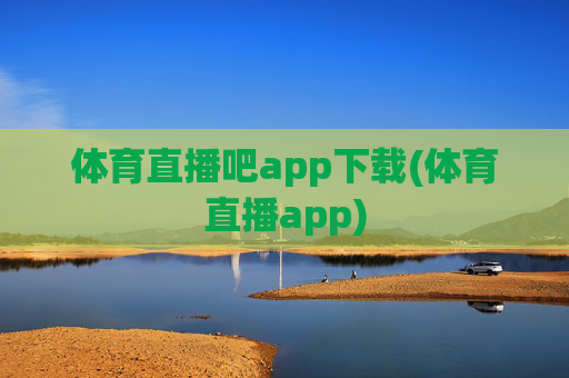 体育直播吧app下载(体育直播app)