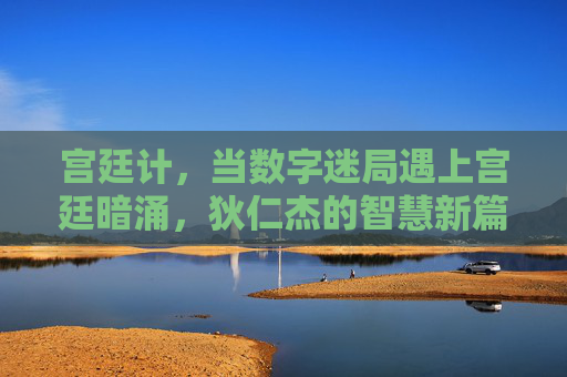 宫廷计,当数字迷局遇上宫廷暗涌,狄仁杰的智慧新篇章,宫廷计,数字迷局遇上宫廷暗涌,狄仁杰的智慧新篇章