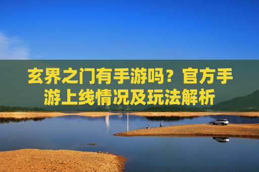 玄界之门有手游吗？官方手游上线情况及玩法解析