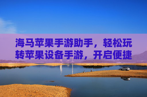 海马苹果手游助手,轻松玩转苹果设备手游,开启便捷游戏新体验