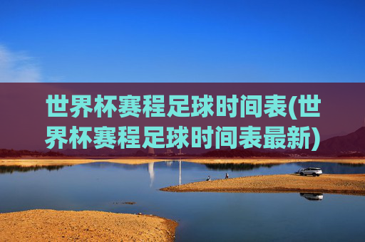 世界杯赛程足球时间表(世界杯赛程足球时间表最新)