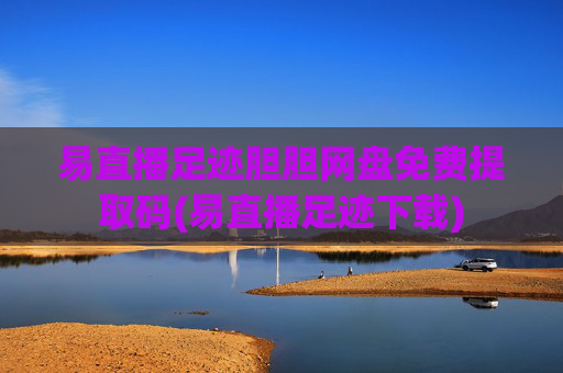 易直播足迹胆胆网盘免费提取码(易直播足迹下载)