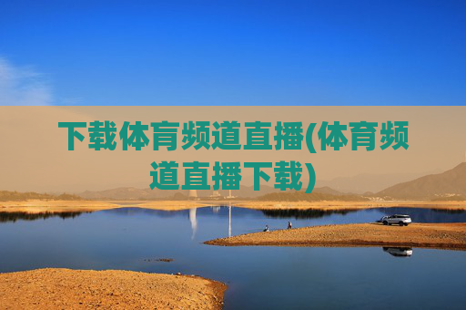 下载体肓频道直播(体育频道直播下载)