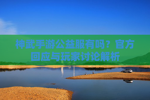 神武手游公益服有吗?官方回应与玩家讨论解析