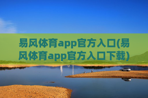 易风体育app官方入口(易风体育app官方入口下载)易风体育app官方入口(易风体育app官方入口下载)