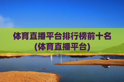 体育直播平台排行榜前十名(体育直播平台)