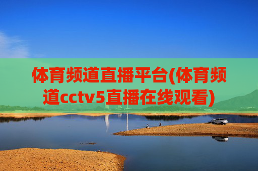 体育频道直播平台(体育频道cctv5直播在线观看)