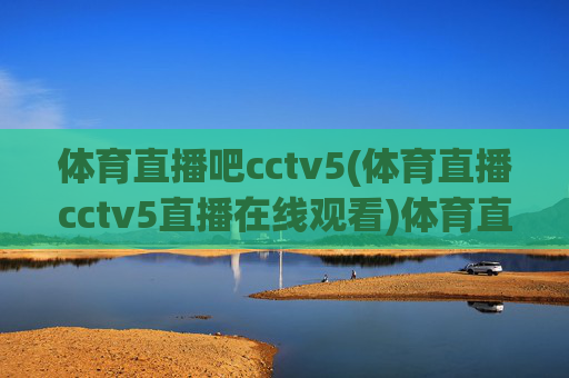 体育直播吧cctv5(体育直播cctv5直播在线观看)体育直播吧CCTV5，体育直播在线观看平台