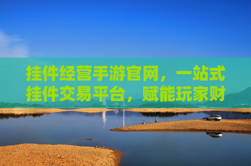 挂件经营手游官网,一站式挂件交易平台,赋能玩家财富增长