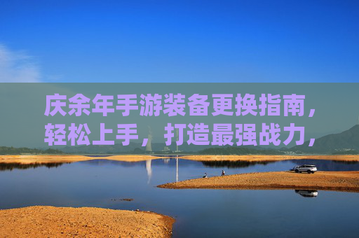 庆余年手游装备更换指南,轻松上手,打造最强战力,庆余年手游装备更换指南,轻松上手,打造最强战力