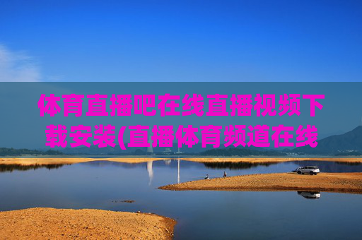 体育直播吧在线直播视频下载安装(直播体育频道在线直播观看)