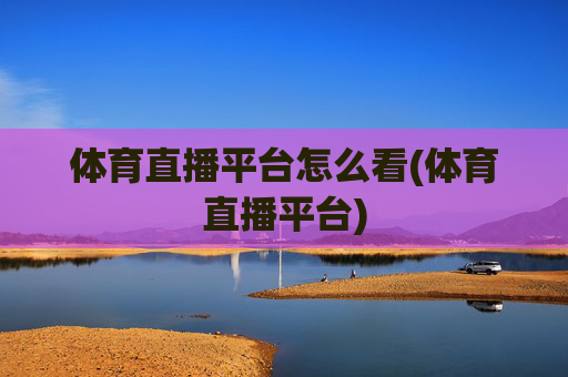 体育直播平台怎么看(体育直播平台)