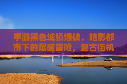 手游黑色城镇爆破，暗影都市下的爆破冒险，复古街机魂与策略解谜的完美融合