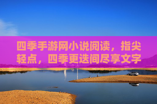 四季手游网小说阅读,指尖轻点,四季更迭间尽享文字盛宴
