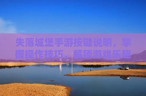 失落城堡手游按键说明，掌握操作技巧，解锁游戏乐趣，失落城堡手游按键说明，掌握操作技巧，解锁游戏乐趣