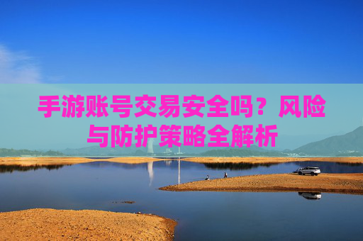 手游账号交易安全吗?风险与防护策略全解析