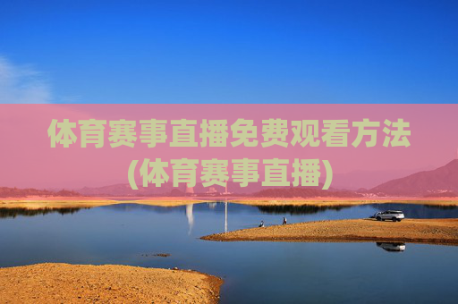 体育赛事直播免费观看方法(体育赛事直播)