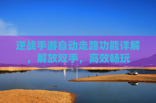 逆战手游自动走路功能详解,解放双手,高效畅玩
