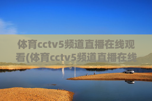 体育cctv5频道直播在线观看(体育cctv5频道直播在线观看CCTV-1)