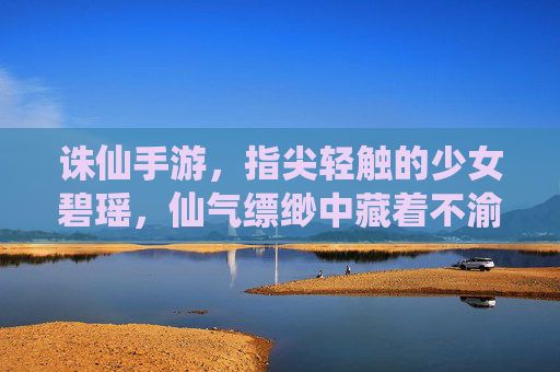 诛仙手游,指尖轻触的少女碧瑶,仙气缥缈中藏着不渝的羁绊