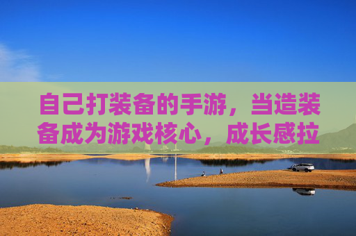 自己打装备的手游，当造装备成为游戏核心，成长感拉满的体验
