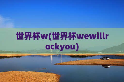 世界杯w(世界杯wewillrockyou)