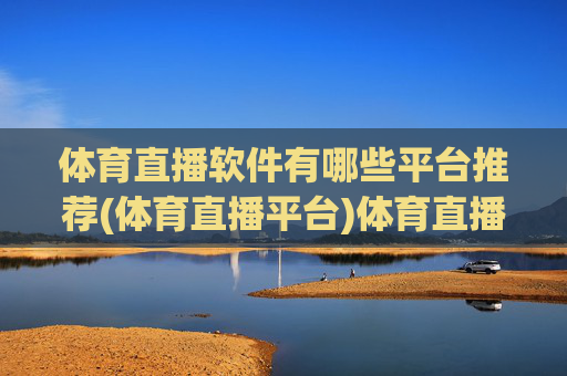 体育直播软件有哪些平台推荐(体育直播平台)体育直播软件有哪些平台推荐(体育直播平台)