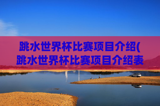 跳水世界杯比赛项目介绍(跳水世界杯比赛项目介绍表)