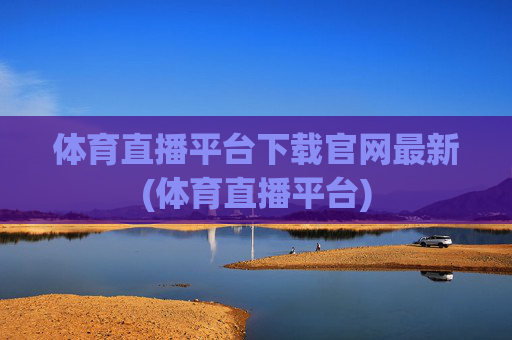 体育直播平台下载官网最新(体育直播平台)
