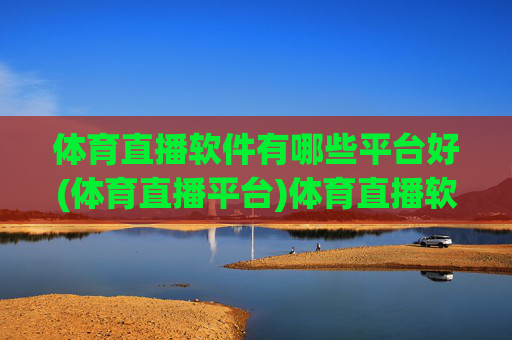 体育直播软件有哪些平台好(体育直播平台)体育直播软件有哪些平台好(体育直播平台推荐)