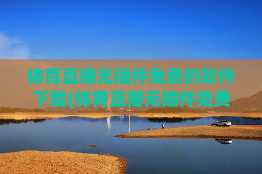 体育直播无插件免费的软件下载(体育直播无插件免费的软件下载安装)